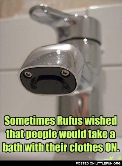 Sad faucet. Sometimes Rufus wished that the people would take a bath with their clothes on.