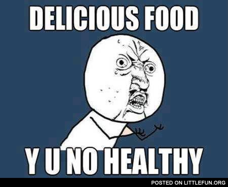 Delicious food, y u no healthy