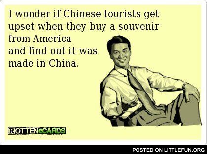 I wonder if Chinese tourists get upset when they buy a souvenir from America and find out it was made in China