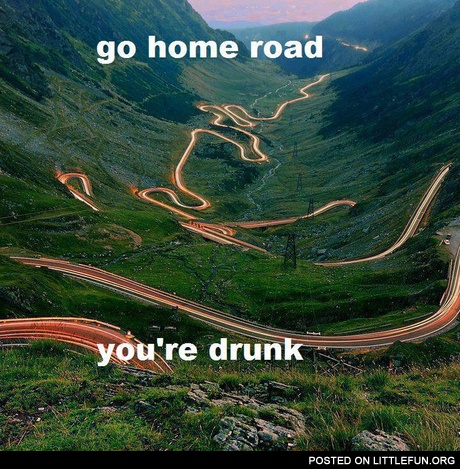 Go home road, you are drunk