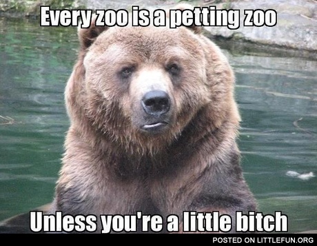 Every zoo is a petting zoo, unless you are a little b*tch