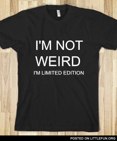 I'm not weird, I'm limited edition. T-shirt.