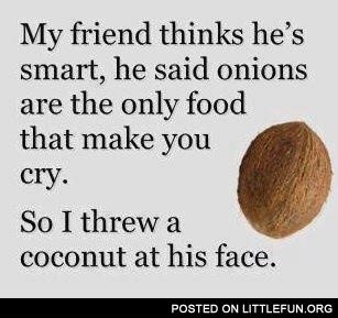 I threw a coconut at his face