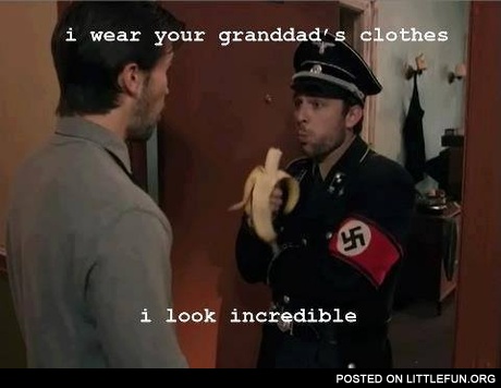 I wear your granddad's clothes, I look incredible