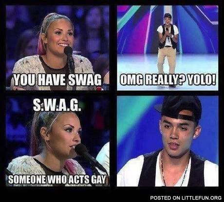 You have swag. SWAG - someone who acts gay