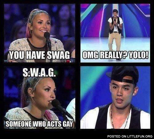 You have swag. SWAG - someone who acts gay