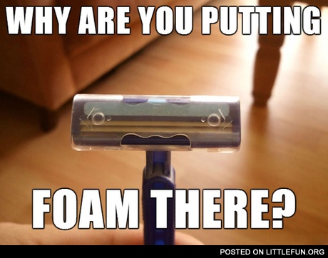 Why you putting foam there?