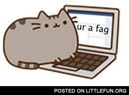 You are a fag. Pusheen the cat.