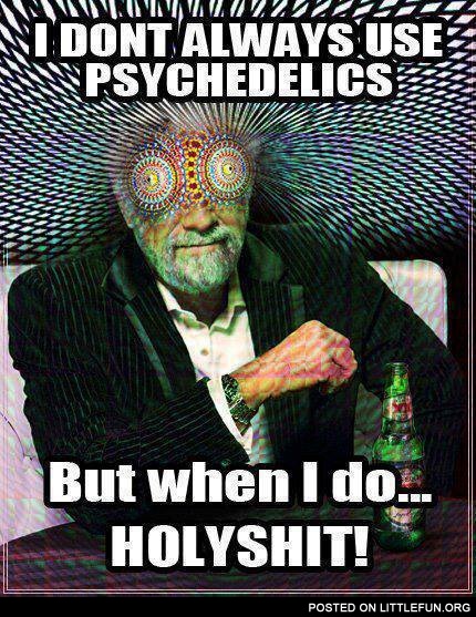I don't always use psychedelics