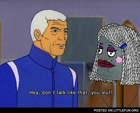Don't talk like that, you slut
