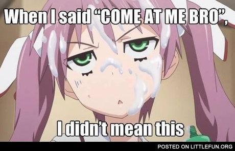 When I said "Come at me bro", I didn't mean this