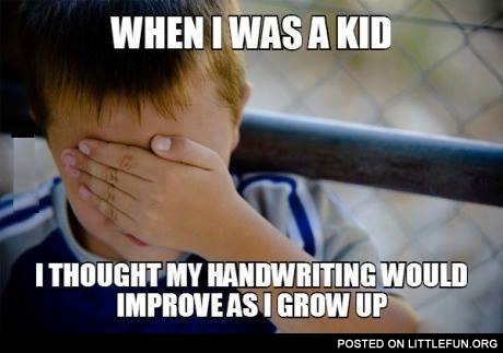 When I was a kid I thought my handwriting would improve as I grow up