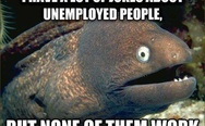 I have a lot of jokes about unemployed people, but none of them work