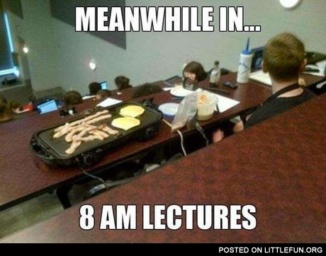 Meanwhile in... 8 am lectures