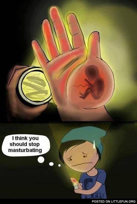 I think you should stop m*sturbating