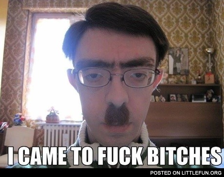 I came to f**k b*tches