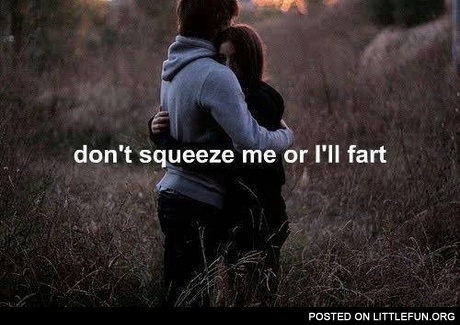 Don't squeeze me or I'll fart