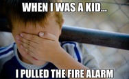 When I was a kid I pulled the fire alarm