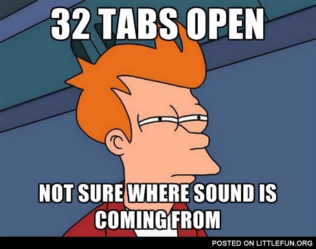 32 tabs open, not sure where sound is coming from