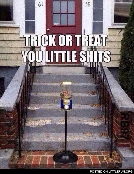 Trick or treat you little sh*ts