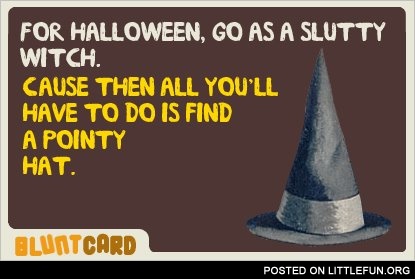 For Halloween, go as a slutty witch. All you'll have to do is find a pointy hat.