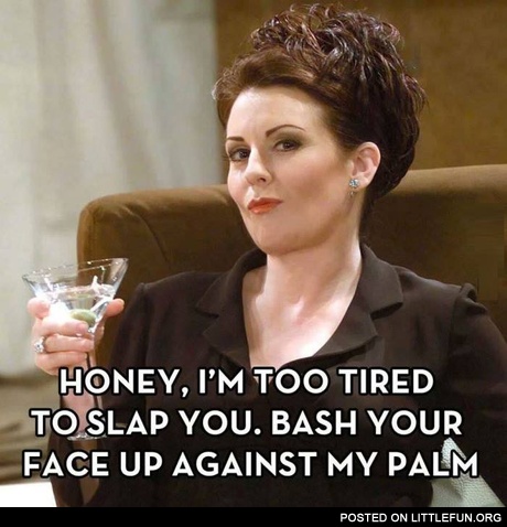 Honey, I'm too tired to slap you