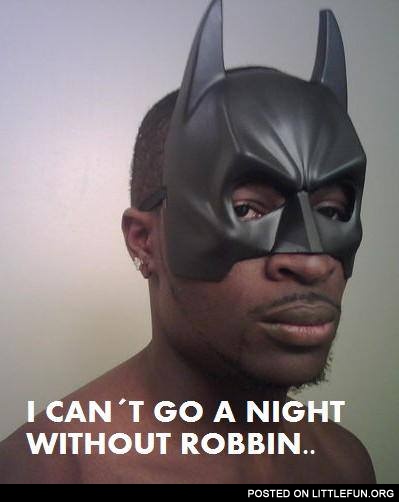 Batman gay. I can't go a night without Robbin.