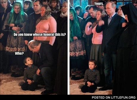 Do you know whose funeral this is? Don't mess with Putin.