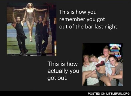 This is how you actually got out of the bar last night