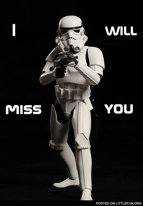 I will miss you. - Stormtrooper.