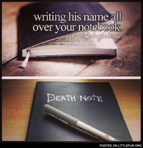 Writing his name all over your notebook