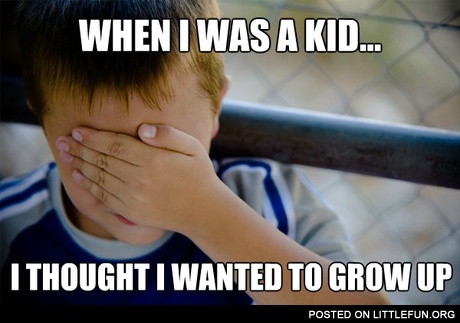 When I was a kid I thought I wanted to grow up