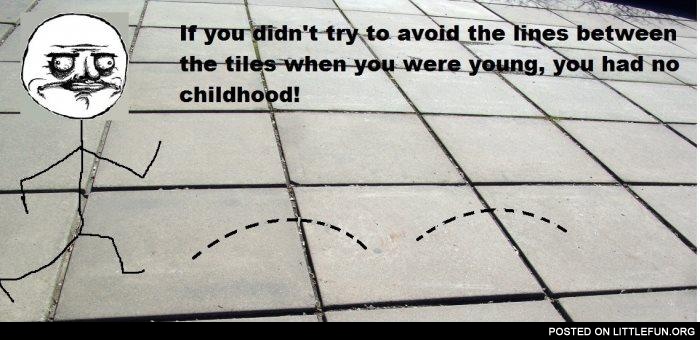 If you didn't try to avoid the lines between the tiles when you were young, you had no childhood!