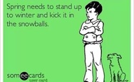 Spring needs to stand up to winter and kick it in the snawballs