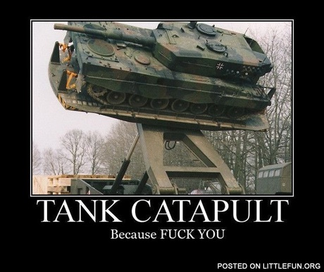 Tank catapult. Because f**k you!