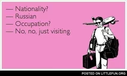 Nationality? Russian. Occupation? No, no, just visiting.