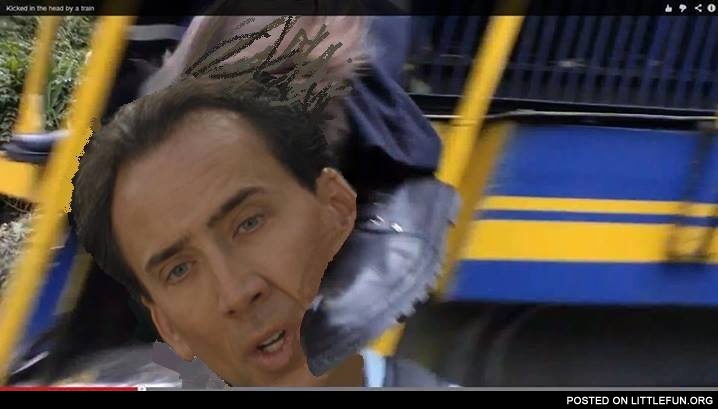 Kicked in the head by a train. Nicolas Cage.
