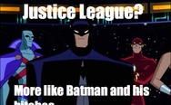 Justice League? More like Batman and his b*tches.