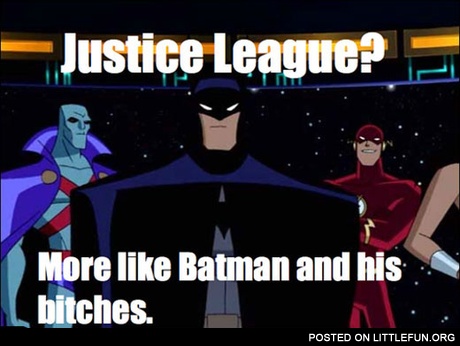 Justice League? More like Batman and his b*tches.