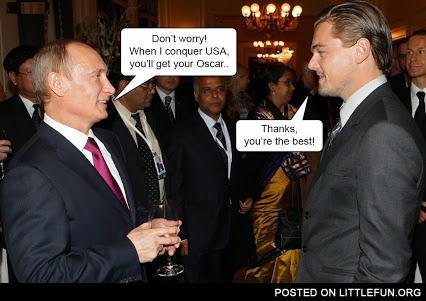 Don't worry, when I conquer USA you'll get your Oscar.