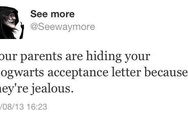 Your parents are hiding your Hogwarts acceptance letter because they are jealous.