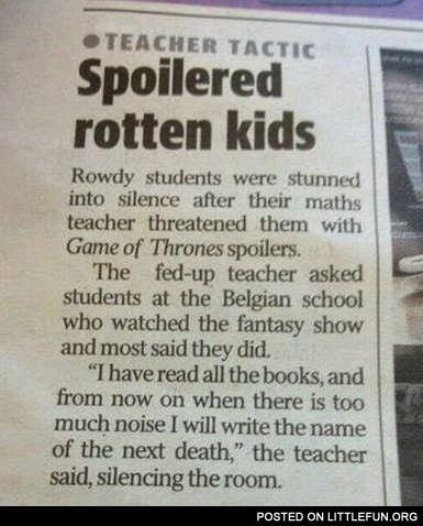 Spoilered rotten kids. Rowdy students were stunned into silence after their maths teacher threatened them with Game of Thrones spoilers.