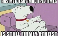 Has met Jesus multiple times, is still firmly atheist. Brian Griffin.