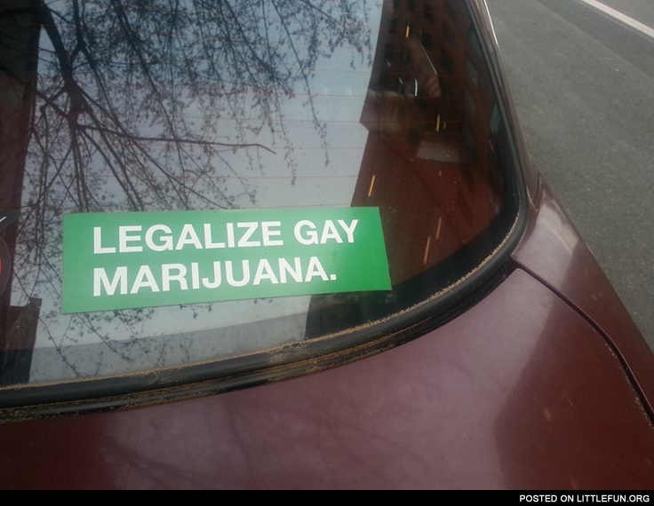 Legalize gay marijuana.
