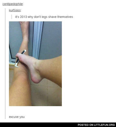 It's 2013, why don't legs shave themselves?