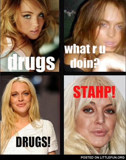 Lindsay Lohan. Drugs, what r u doin? Drugs! Stahp!