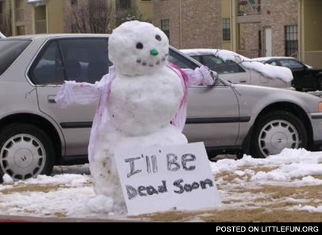 "I'll be dead soon." - Snowman.