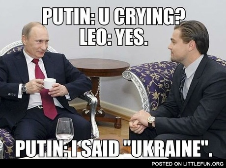 Putin: U crying? Leo: Yes. Putin: I said "Ukraine".