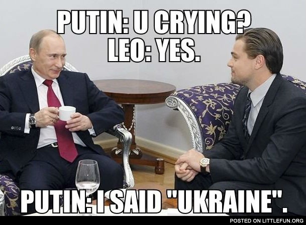 Putin: U crying? Leo: Yes. Putin: I said "Ukraine".