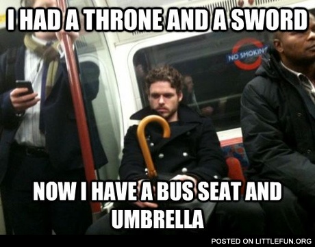 I had a throne and a sword, now I have a bus seat and umbrella.